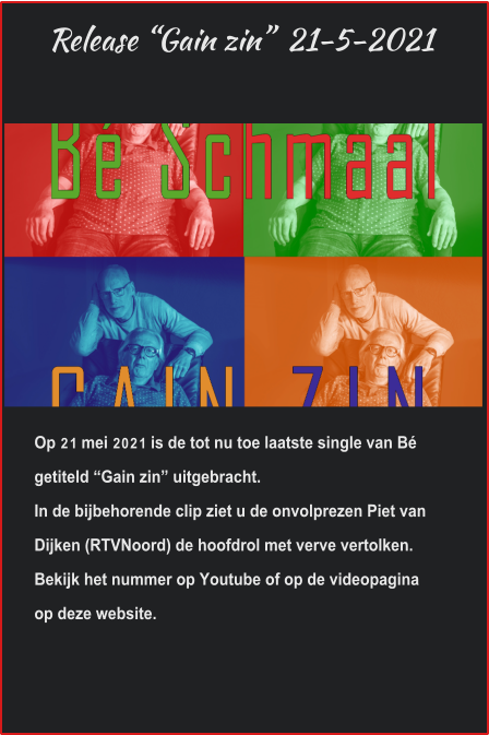 Release “Gain zin”  21-5-2021 Op 21 mei 2021 is de tot nu toe laatste single van Bé getiteld “Gain zin” uitgebracht.In de bijbehorende clip ziet u de onvolprezen Piet van Dijken (RTVNoord) de hoofdrol met verve vertolken.Bekijk het nummer op Youtube of op de videopaginaop deze website. 